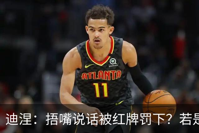 迪涅：捂嘴说话被红牌罚下？若是因为辱骂他人，我觉得这规则很好