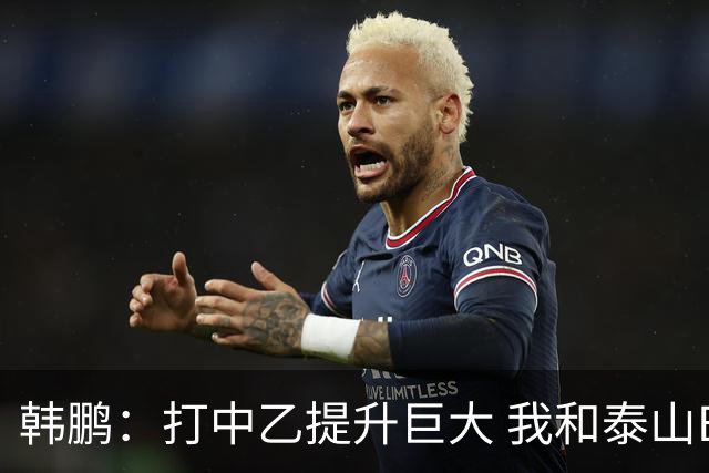 韩鹏：打中乙提升巨大 我和泰山B队球员共同成长